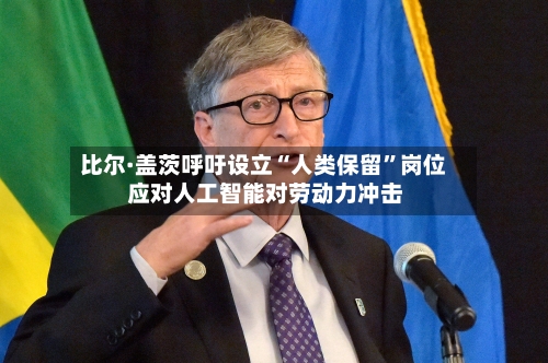 比尔·盖茨呼吁设立“人类保留”岗位 应对人工智能对劳动力冲击-第2张图片