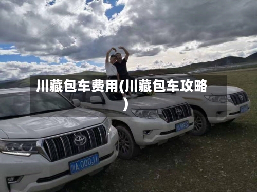 川藏包车费用(川藏包车攻略)