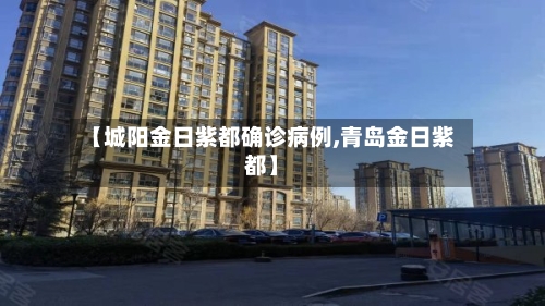 【城阳金日紫都确诊病例,青岛金日紫都】-第1张图片