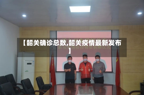 【韶关确诊总数,韶关疫情最新发布】-第2张图片