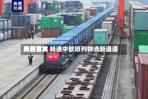 两趟世界班列首发 畅通中欧班列物流新通道