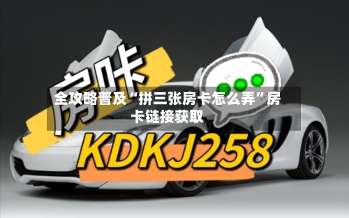 全攻略普及“拼三张房卡怎么弄”房卡链接获取