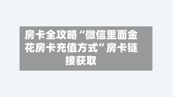 房卡全攻略“微信里面金花房卡充值方式”房卡链接获取