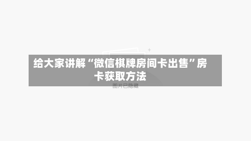 给大家讲解“微信棋牌房间卡出售”房卡获取方法-第3张图片