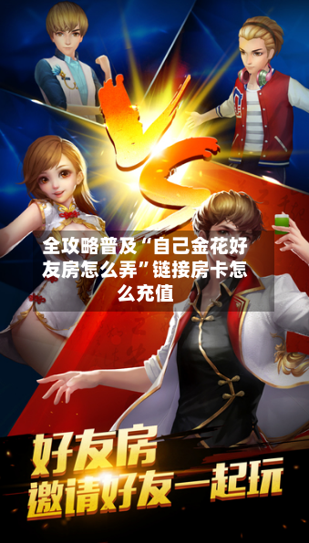全攻略普及“自己金花好友房怎么弄”链接房卡怎么充值