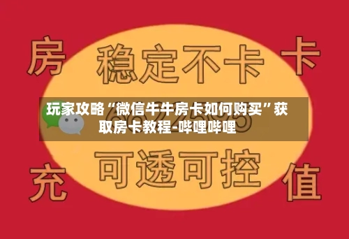 玩家攻略“微信牛牛房卡如何购买”获取房卡教程-哔哩哔哩-第2张图片