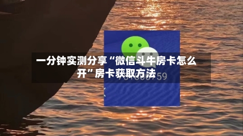 一分钟实测分享“微信斗牛房卡怎么开”房卡获取方法