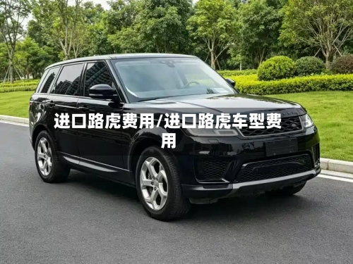 进口路虎费用/进口路虎车型费用