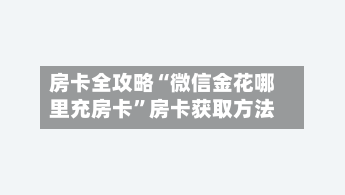 房卡全攻略“微信金花哪里充房卡”房卡获取方法-第3张图片
