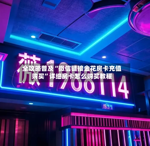 全攻略普及“微信链接金花房卡充值购买”详细房卡怎么购买教程-第2张图片