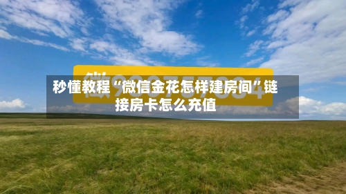 秒懂教程“微信金花怎样建房间”链接房卡怎么充值-第2张图片