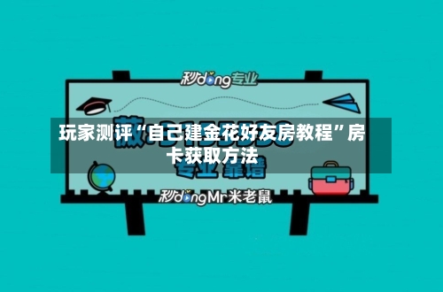 玩家测评“自己建金花好友房教程”房卡获取方法
