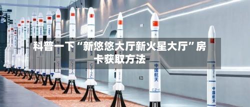 科普一下“新悠悠大厅新火星大厅”房卡获取方法-第2张图片