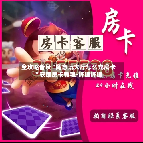 全攻略普及“随意玩大厅怎么充房卡”获取房卡教程-哔哩哔哩