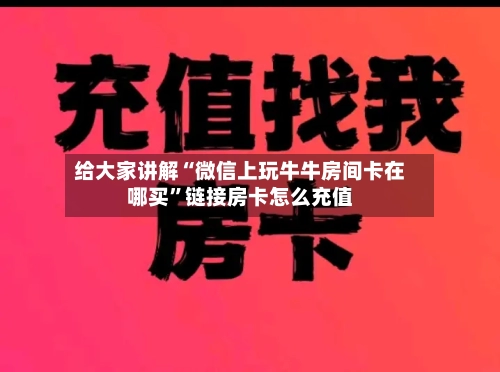 给大家讲解“微信上玩牛牛房间卡在哪买”链接房卡怎么充值-第3张图片