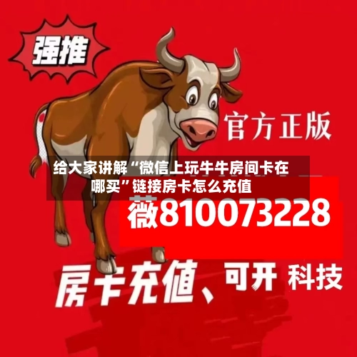 给大家讲解“微信上玩牛牛房间卡在哪买”链接房卡怎么充值-第2张图片