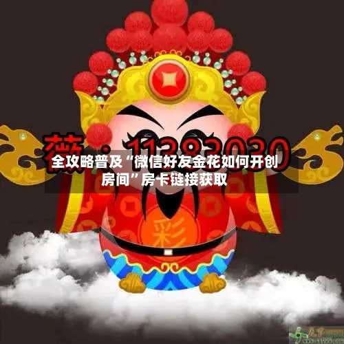 全攻略普及“微信好友金花如何开创房间	”房卡链接获取-第3张图片