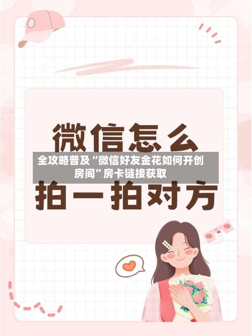 全攻略普及“微信好友金花如何开创房间”房卡链接获取-第2张图片