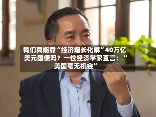 我们真能靠“经济增长化解	”40万亿美元国债吗？一位经济学家直言：“美国毫无机会”-第3张图片