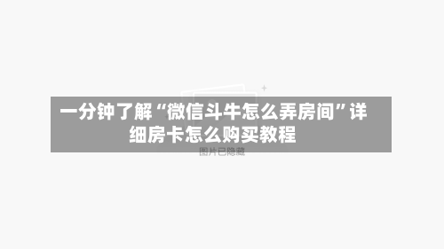 一分钟了解“微信斗牛怎么弄房间	”详细房卡怎么购买教程-第2张图片