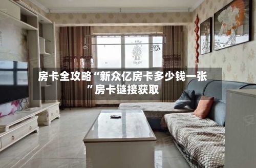 房卡全攻略“新众亿房卡多少钱一张”房卡链接获取