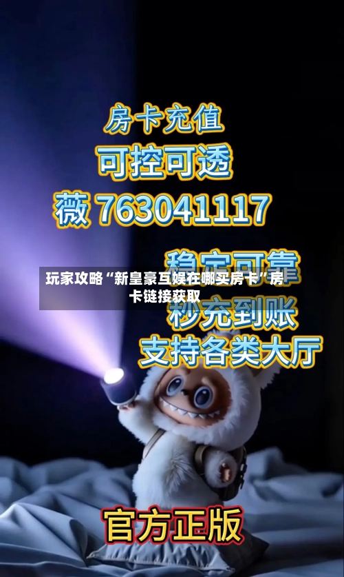 玩家攻略“新皇豪互娱在哪买房卡”房卡链接获取-第2张图片