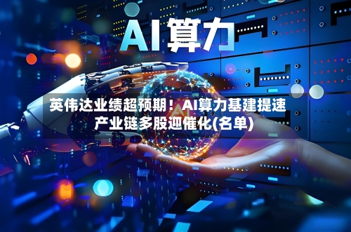 英伟达业绩超预期！AI算力基建提速 产业链多股迎催化(名单)