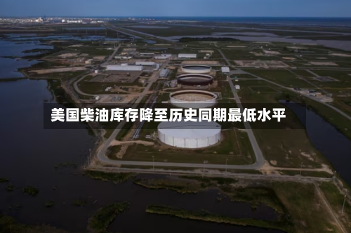 美国柴油库存降至历史同期最低水平-第2张图片