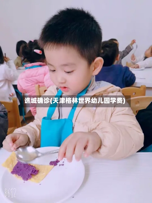 谯城确诊(天津格林世界幼儿园学费)-第2张图片