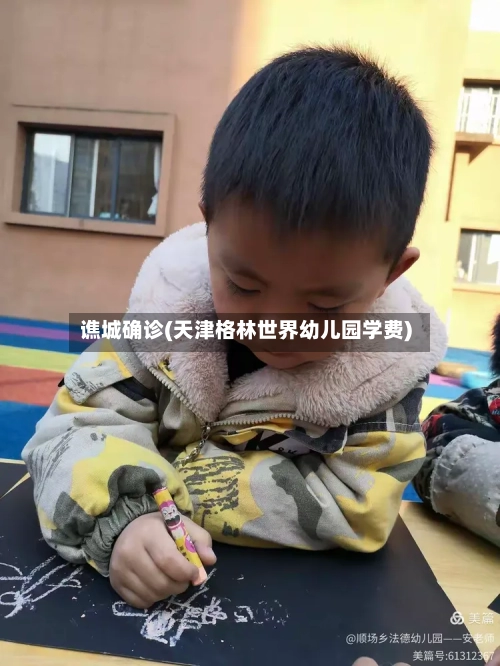 谯城确诊(天津格林世界幼儿园学费)-第3张图片