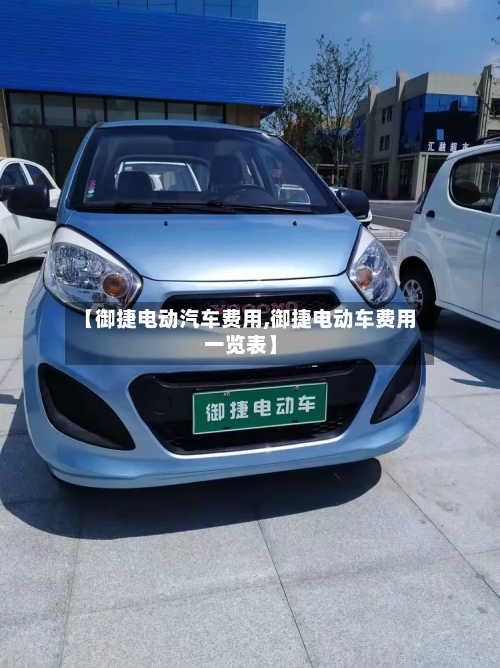 【御捷电动汽车费用,御捷电动车费用一览表】