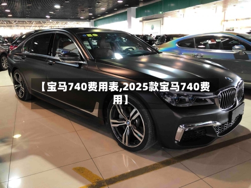 【宝马740费用表,2025款宝马740费用】-第3张图片