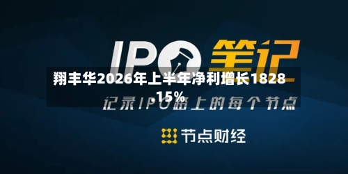 翔丰华2026年上半年净利增长1828.15%