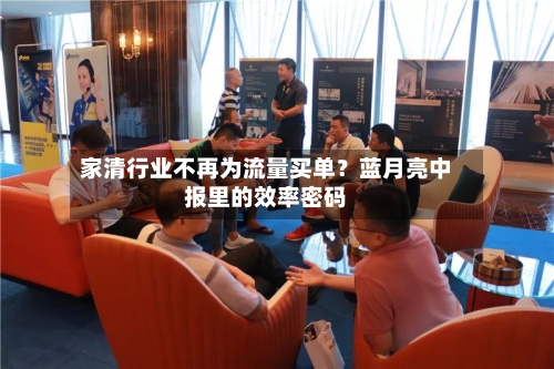 家清行业不再为流量买单？蓝月亮中报里的效率密码