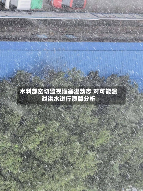 水利部密切监视堰塞湖动态 对可能溃泄洪水进行演算分析
