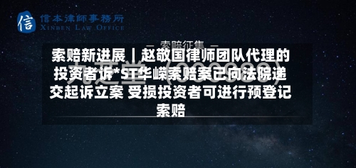 索赔新进展|赵敬国律师团队代理的投资者诉*ST华嵘索赔案已向法院递交起诉立案 受损投资者可进行预登记索赔-第2张图片