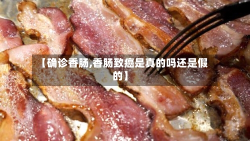 【确诊香肠,香肠致癌是真的吗还是假的】