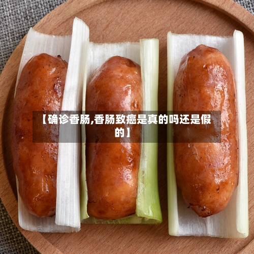 【确诊香肠,香肠致癌是真的吗还是假的】-第2张图片