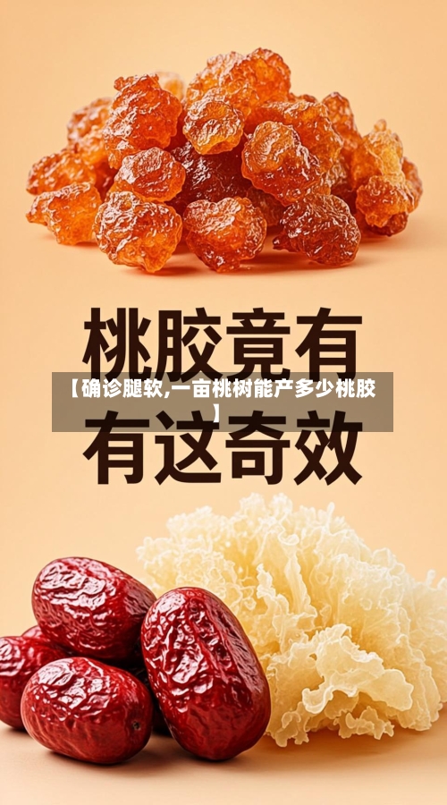 【确诊腿软,一亩桃树能产多少桃胶】