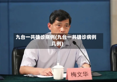 九台一共确诊病例(九台一共确诊病例几例)-第2张图片