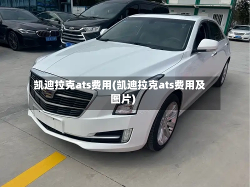凯迪拉克ats费用(凯迪拉克ats费用及图片)
