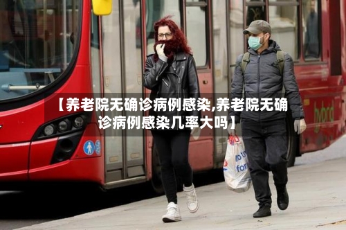 【养老院无确诊病例感染,养老院无确诊病例感染几率大吗】-第2张图片
