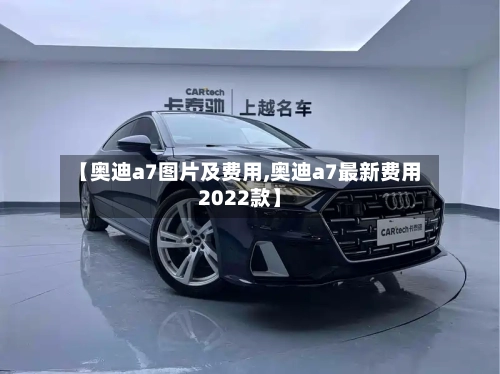 【奥迪a7图片及费用,奥迪a7最新费用2022款】