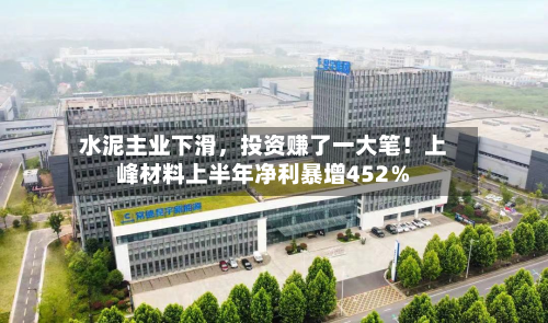 水泥主业下滑，投资赚了一大笔！上峰材料上半年净利暴增452％