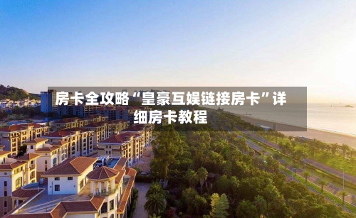 房卡全攻略“皇豪互娱链接房卡”详细房卡教程-第2张图片