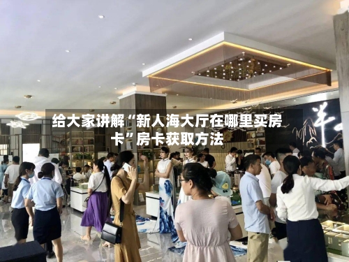 给大家讲解“新人海大厅在哪里买房卡”房卡获取方法-第2张图片