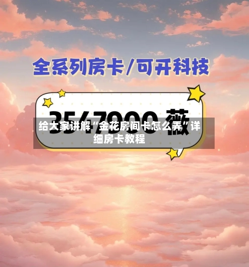 给大家讲解“金花房间卡怎么弄”详细房卡教程-第2张图片