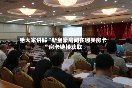 给大家讲解“新皇豪房间在哪买房卡	”房卡链接获取-第2张图片