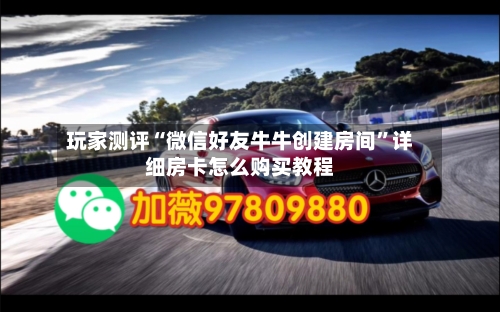 玩家测评“微信好友牛牛创建房间”详细房卡怎么购买教程