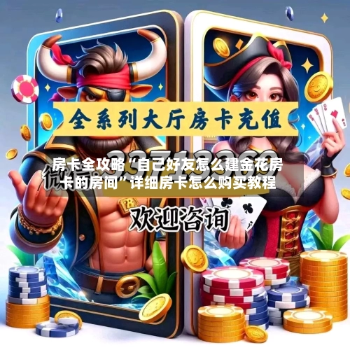 房卡全攻略“自己好友怎么建金花房卡的房间”详细房卡怎么购买教程-第3张图片